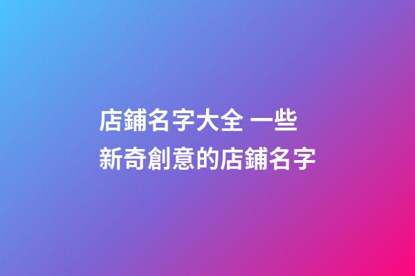 店鋪名字大全 一些新奇創意的店鋪名字-第1張-店鋪起名-玄機派